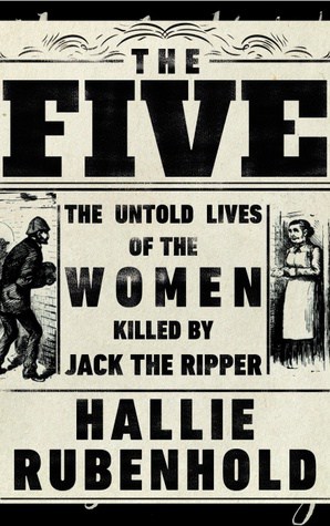 The Five by Hallie Rubenhold is a historical account looking into the lives of the five women killed by Jack the Ripper